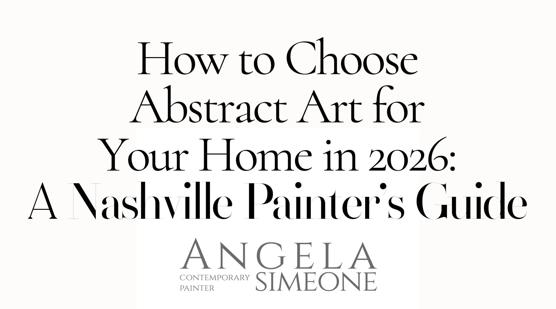 How to Choose Abstract Art for Your Home in 2026: A Nashville Painter’s Guide by Angela Simeone